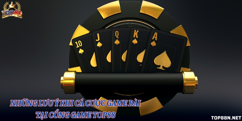 Những lưu ý khi cá cược game bài tại cổng game Top88