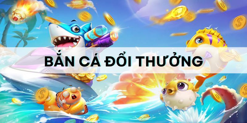Top 5 game bắn cá đổi thưởng HOT nhất 2024 không nên bỏ lỡ